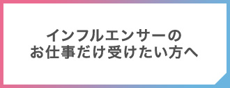 インフルエンサーのお仕事だけ受けたい方へ